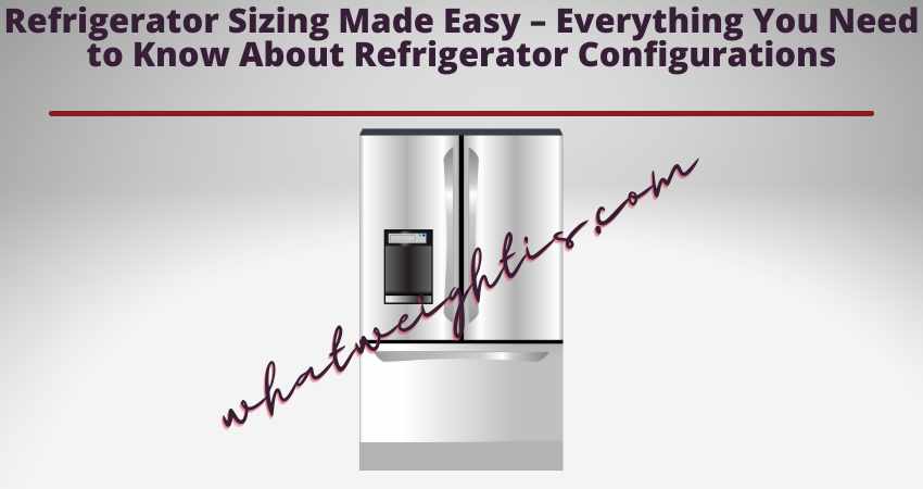 Refrigerator Sizing Made Easy – Everything You Need to Know About Refrigerator Configurations