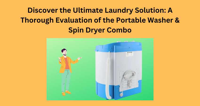 Discover the Ultimate Laundry Solution: A Thorough Evaluation of the Portable Washer & Spin Dryer Combo