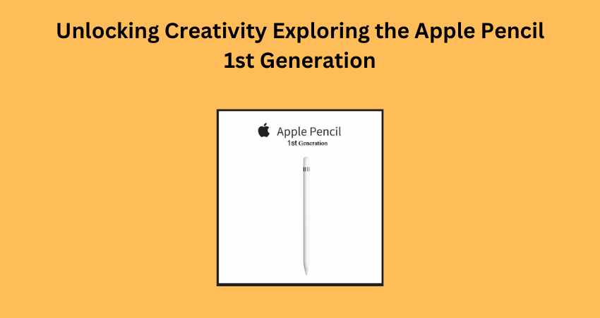 Unlocking Creativity Exploring the Apple Pencil 1st Generation